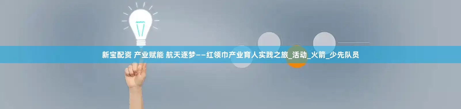 新宝配资 产业赋能 航天逐梦——红领巾产业育人实践之旅_活动_火箭_少先队员