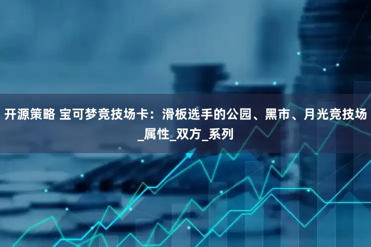 开源策略 宝可梦竞技场卡：滑板选手的公园、黑市、月光竞技场_属性_双方_系列