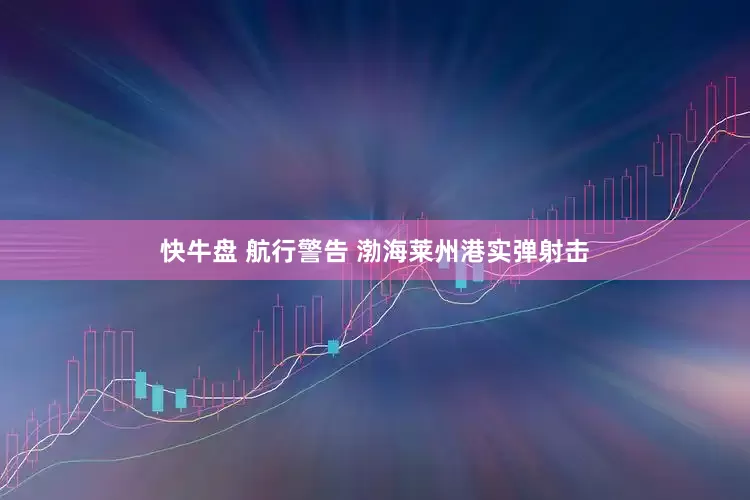 快牛盘 航行警告 渤海莱州港实弹射击