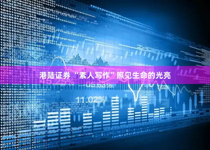 港陆证券 “素人写作”照见生命的光亮
