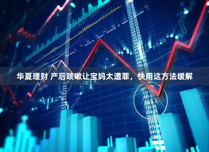 华夏理财 产后咳嗽让宝妈太遭罪，快用这方法缓解