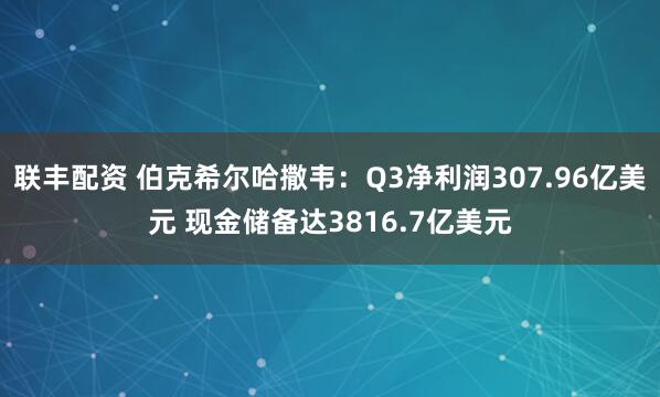 联丰配资 伯克希尔哈撒韦：Q3净利润307.96亿美元 现金储备达3816.7亿美元