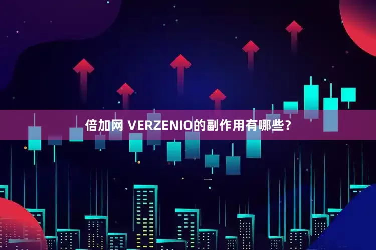 倍加网 VERZENIO的副作用有哪些？