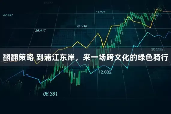 翻翻策略 到浦江东岸，来一场跨文化的绿色骑行